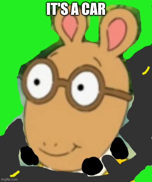 Imagine, You drive down a Highway, and You see This. | IT'S A CAR | image tagged in arthur | made w/ Imgflip meme maker