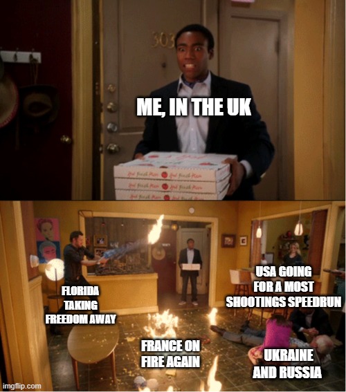 Community Fire Pizza Meme | ME, IN THE UK; USA GOING FOR A MOST SHOOTINGS SPEEDRUN; FLORIDA TAKING FREEDOM AWAY; FRANCE ON FIRE AGAIN; UKRAINE AND RUSSIA | image tagged in community fire pizza meme | made w/ Imgflip meme maker