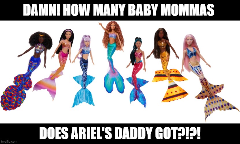 DAMN! HOW MANY BABY MOMMAS; DOES ARIEL'S DADDY GOT?!?! | image tagged in little mermaid,baby momma,baby daddy | made w/ Imgflip meme maker
