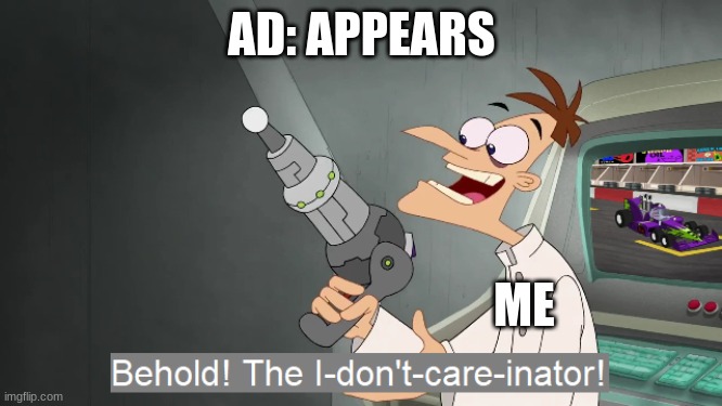 the i don't care inator | AD: APPEARS; ME | image tagged in the i don't care inator | made w/ Imgflip meme maker
