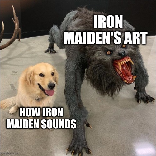 scary bloody zombie music... | IRON MAIDEN'S ART; HOW IRON MAIDEN SOUNDS | image tagged in dog vs werewolf,iron maiden | made w/ Imgflip meme maker