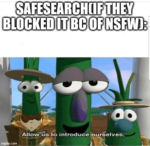 Allow us to introduce ourselves | SAFESEARCH(IF THEY BLOCKED IT BC OF NSFW): | image tagged in allow us to introduce ourselves | made w/ Imgflip meme maker