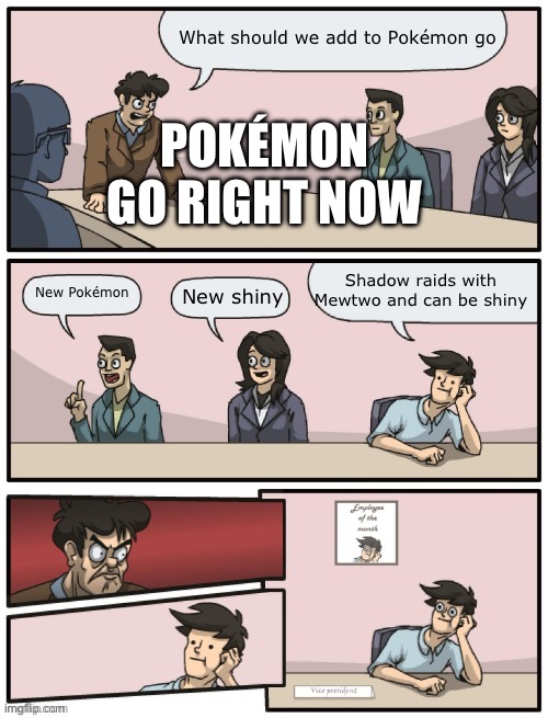 IM HYPED FOR THIS. OH YEAH AND THE MASTER BALL. WOOOOOOO | What should we add to Pokémon go; POKÉMON GO RIGHT NOW; Shadow raids with Mewtwo and can be shiny; New Pokémon; New shiny | image tagged in boardroom meeting unexpected ending | made w/ Imgflip meme maker