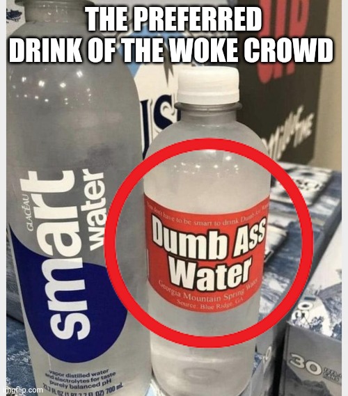 Water | THE PREFERRED DRINK OF THE WOKE CROWD | image tagged in funny | made w/ Imgflip meme maker