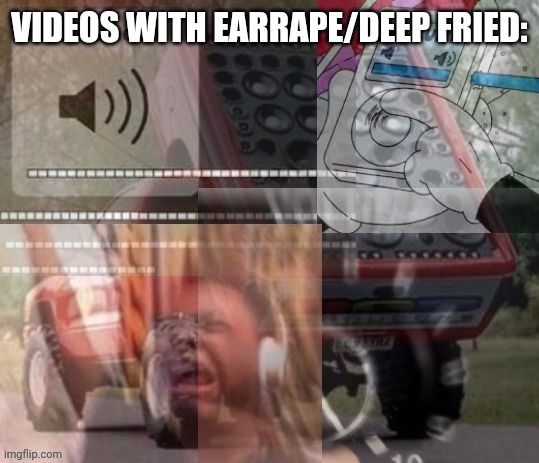 Max volume | VIDEOS WITH EARRAPE/DEEP FRIED: | image tagged in max volume | made w/ Imgflip meme maker