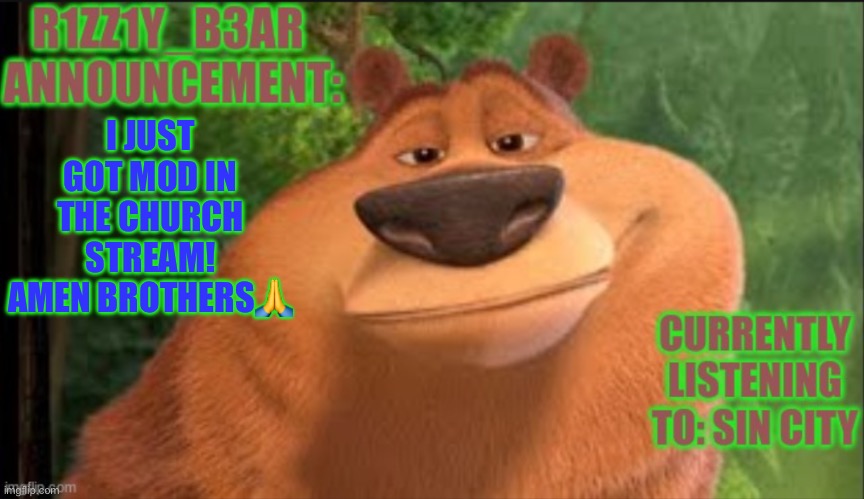 Rizzly bear meme template | I JUST GOT MOD IN THE CHURCH STREAM! AMEN BROTHERS🙏 | image tagged in rizzly bear meme template | made w/ Imgflip meme maker