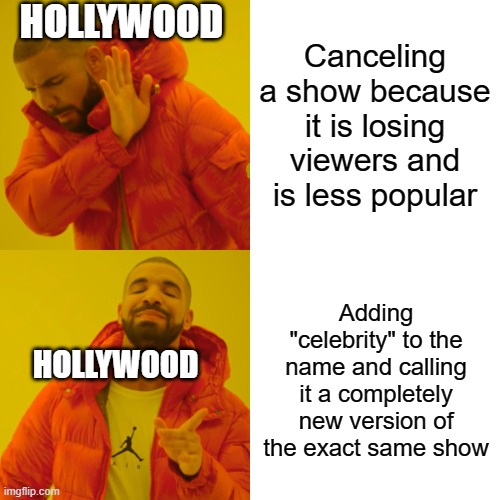 Name any reality show and I guarantee there is a celebrity version of it | HOLLYWOOD; Canceling a show because it is losing viewers and is less popular; Adding "celebrity" to the name and calling it a completely new version of the exact same show; HOLLYWOOD | image tagged in memes,drake hotline bling | made w/ Imgflip meme maker