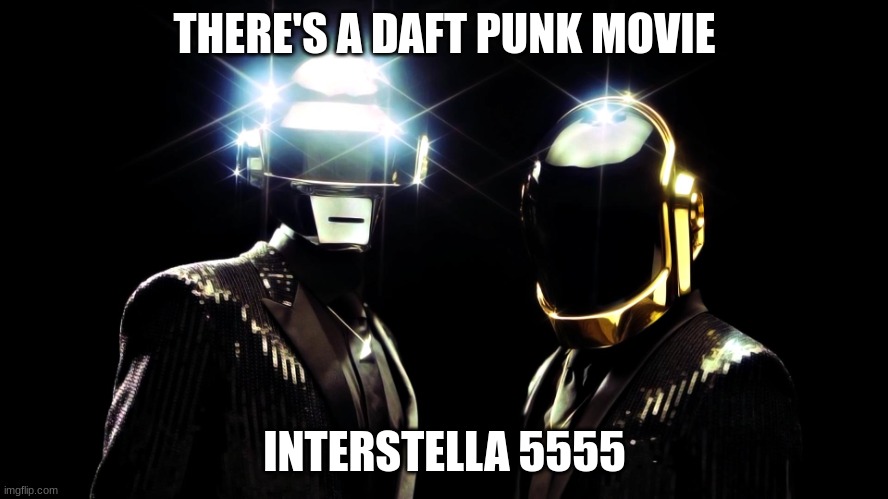 its free on youtube (mod note: We know) | THERE'S A DAFT PUNK MOVIE; INTERSTELLA 5555 | image tagged in daft punk | made w/ Imgflip meme maker