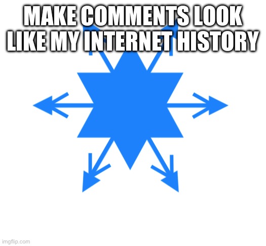 lady crystal snowflake | MAKE COMMENTS LOOK LIKE MY INTERNET HISTORY | image tagged in lady crystal snowflake | made w/ Imgflip meme maker