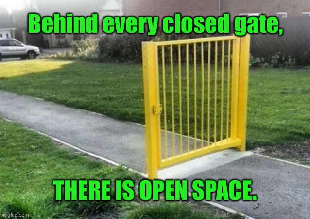 Gate closed | Behind every closed gate, THERE IS OPEN SPACE. | image tagged in closed gate,behind a gate,there is open space | made w/ Imgflip meme maker