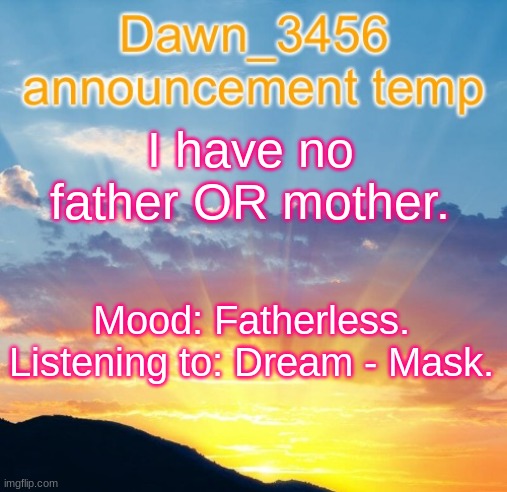 Lmfao | I have no father OR mother. Mood: Fatherless.
Listening to: Dream - Mask. | image tagged in dawn_3456 announcement | made w/ Imgflip meme maker