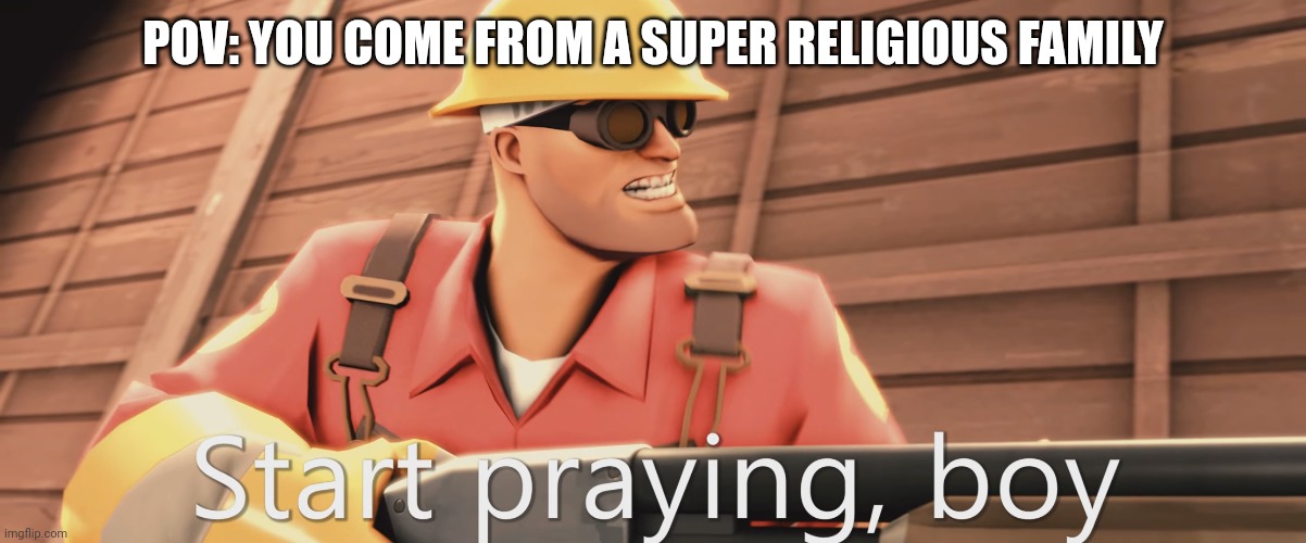 Start praying, boy | POV: YOU COME FROM A SUPER RELIGIOUS FAMILY | image tagged in start praying boy,memes,relatable | made w/ Imgflip meme maker