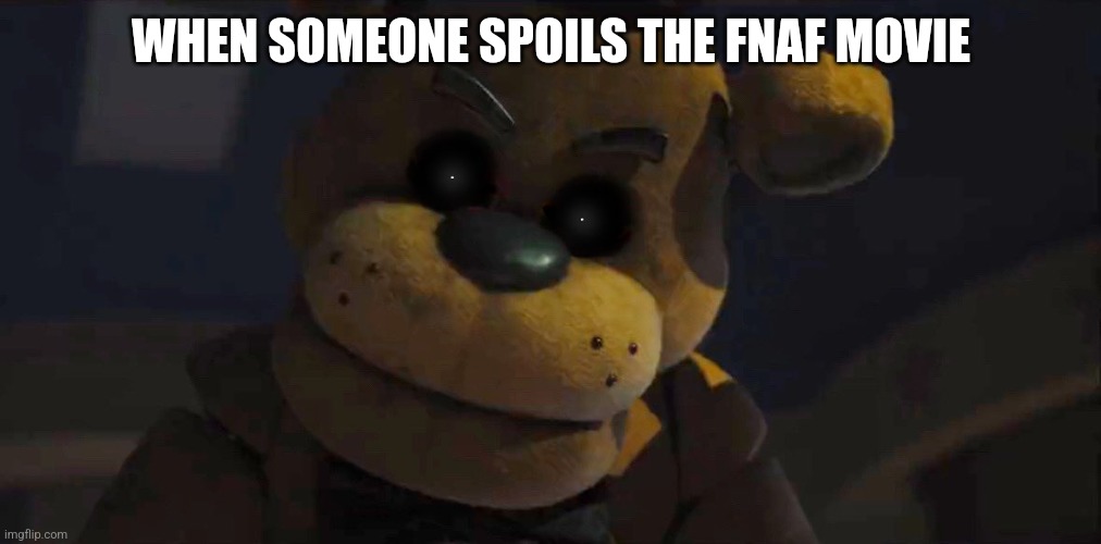 WHEN SOMEONE SPOILS THE FNAF MOVIE | image tagged in fnaf | made w/ Imgflip meme maker