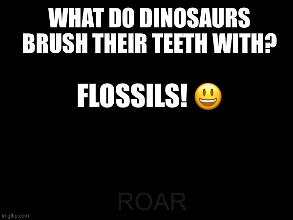 a joke | WHAT DO DINOSAURS BRUSH THEIR TEETH WITH? FLOSSILS! 😃; ROAR | image tagged in jokes | made w/ Imgflip meme maker