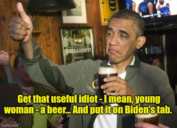 Obama beer | Get that useful idiot - I mean, young woman - a beer... And put it on Biden's tab. | image tagged in obama beer | made w/ Imgflip meme maker