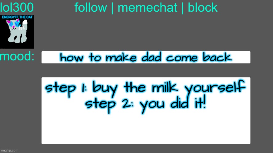 Lol300 announcement temp 3 | how to make dad come back; step 1: buy the milk yourself
step 2: you did it! | image tagged in lol300 announcement temp 3 | made w/ Imgflip meme maker