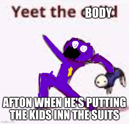 Yeet the child | BODY; AFTON WHEN HE'S PUTTING THE KIDS INN THE SUITS | image tagged in yeet the child,gaming | made w/ Imgflip meme maker