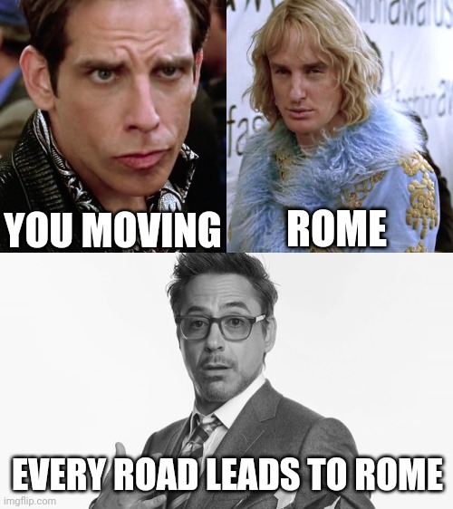 YOU MOVING ROME EVERY ROAD LEADS TO ROME | image tagged in zoolander staring,robert downey jr's comments | made w/ Imgflip meme maker