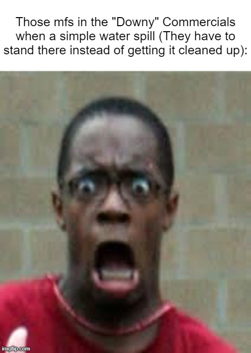 Scared Black Guy | Those mfs in the "Downy" Commercials when a simple water spill (They have to stand there instead of getting it cleaned up): | image tagged in scared black guy | made w/ Imgflip meme maker