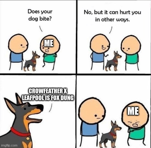 does your dog bite | ME; CROWFEATHER X LEAFPOOL IS FOX DUNG; ME | image tagged in does your dog bite | made w/ Imgflip meme maker