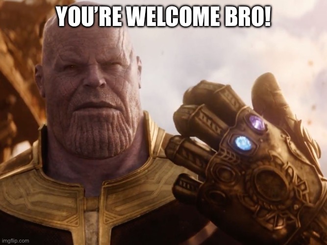 Thanos Smile | YOU’RE WELCOME BRO! | image tagged in thanos smile | made w/ Imgflip meme maker