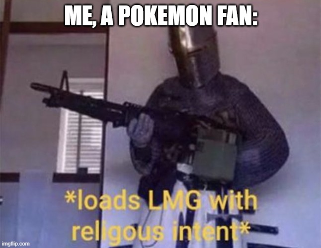 Loads LMG with religious intent | ME, A POKEMON FAN: | image tagged in loads lmg with religious intent | made w/ Imgflip meme maker