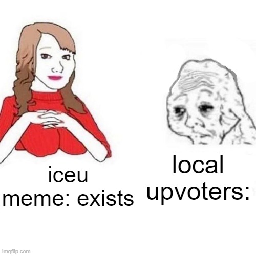 it's weird how I make a funny meme and it takes days to get at least 10 upvotes, while iceu makes one and in 10 seconds it gets  | local upvoters:; iceu meme: exists | image tagged in yes honey | made w/ Imgflip meme maker