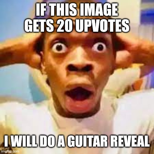 FR ONG?!?!? | IF THIS IMAGE GETS 20 UPVOTES; I WILL DO A GUITAR REVEAL | image tagged in fr ong | made w/ Imgflip meme maker