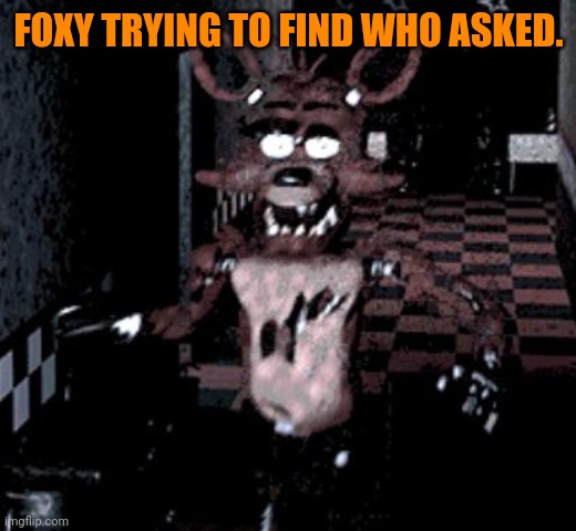 Foxy running | FOXY TRYING TO FIND WHO ASKED. | image tagged in foxy running | made w/ Imgflip meme maker