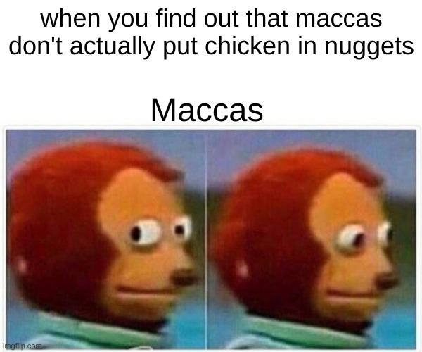 Monkey Puppet Meme | when you find out that maccas don't actually put chicken in nuggets; Maccas | image tagged in memes,monkey puppet | made w/ Imgflip meme maker