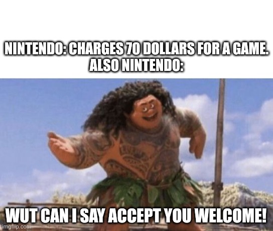 NINTENDO: CHARGES 70 DOLLARS FOR A GAME.
ALSO NINTENDO:; WUT CAN I SAY ACCEPT YOU WELCOME! | image tagged in blank white template,what can i say except x | made w/ Imgflip meme maker