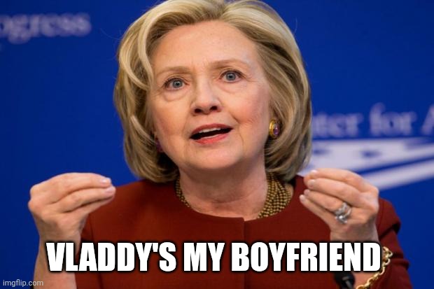 Hillary Clinton | VLADDY'S MY BOYFRIEND | image tagged in hillary clinton | made w/ Imgflip meme maker