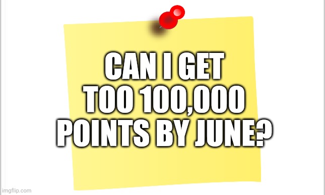 I want to. Also shout out to Existence for hitting 300,000! | CAN I GET TOO 100,000 POINTS BY JUNE? | made w/ Imgflip meme maker