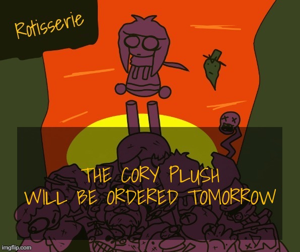 Rotisserie | THE CORY PLUSH WILL BE ORDERED TOMORROW | image tagged in rotisserie | made w/ Imgflip meme maker