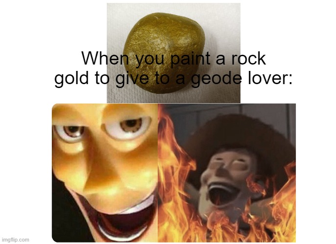 Evil Prank for Geode Lovers | When you paint a rock gold to give to a geode lover: | image tagged in satanic woody | made w/ Imgflip meme maker