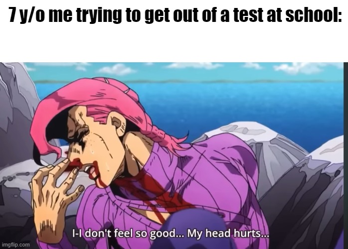 7 y/o me trying to get out of a test at school: | image tagged in blank white template | made w/ Imgflip meme maker