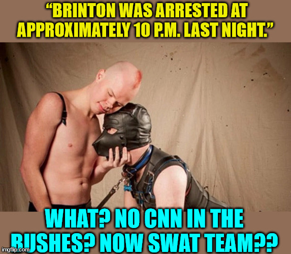 Democrat fugitive from justice apprehended... | “BRINTON WAS ARRESTED AT APPROXIMATELY 10 P.M. LAST NIGHT.”; WHAT? NO CNN IN THE BUSHES? NOW SWAT TEAM?? | image tagged in democrat,criminal | made w/ Imgflip meme maker