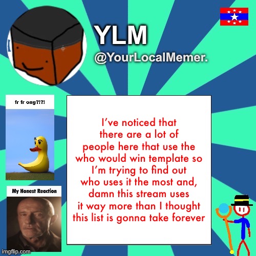 So far eggy_head takes the lead with 16 uses lmao (including his alt) | I’ve noticed that there are a lot of people here that use the who would win template so I’m trying to find out who uses it the most and, damn this stream uses it way more than I thought this list is gonna take forever | image tagged in yourlocalmemer announcement temp 3 0 | made w/ Imgflip meme maker