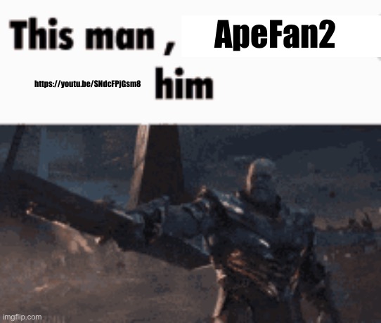 This man, _____ him | ApeFan2; https://youtu.be/SNdcFPjGsm8 | image tagged in this man _____ him | made w/ Imgflip meme maker