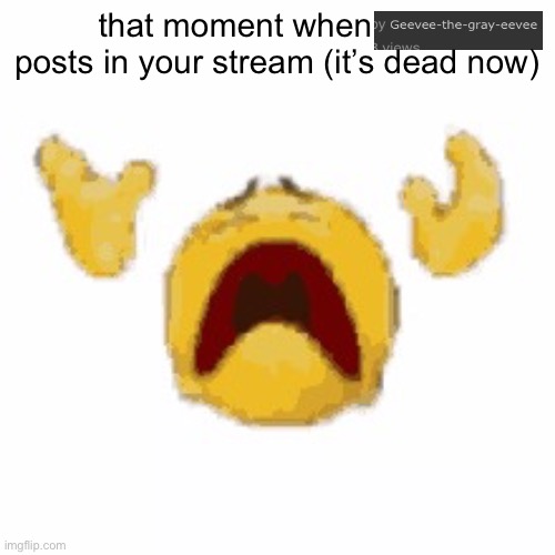 fading to dust emoji | that moment when          posts in your stream (it’s dead now) | image tagged in fading to dust emoji | made w/ Imgflip meme maker