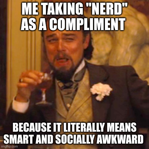 Laughing Leo | ME TAKING "NERD" AS A COMPLIMENT; BECAUSE IT LITERALLY MEANS SMART AND SOCIALLY AWKWARD | image tagged in memes,laughing leo | made w/ Imgflip meme maker