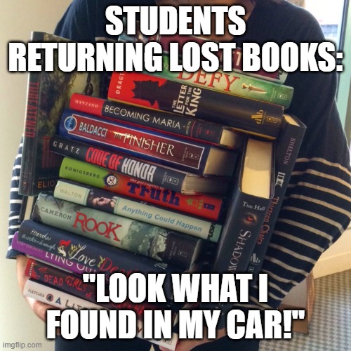 Found in car | STUDENTS RETURNING LOST BOOKS:; "LOOK WHAT I FOUND IN MY CAR!" | image tagged in library | made w/ Imgflip meme maker