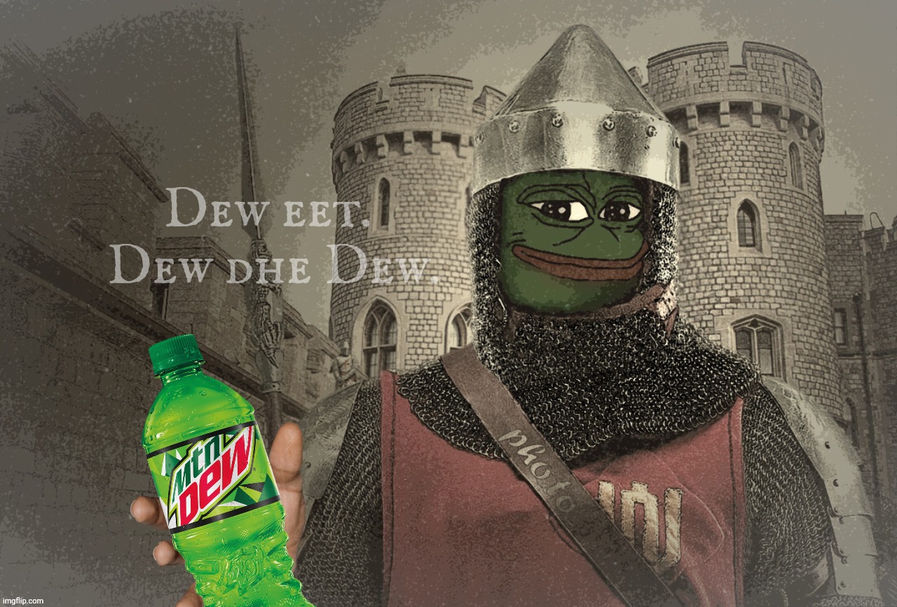 Pepe sez dew dhe Dew | Dew eet. 
Dew dhe Dew. | image tagged in pepe kinght at the norman gate of windsor castle,pepe,pepe party,big tent alliance party,mountain dew,dew dhe dew | made w/ Imgflip meme maker