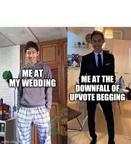 Disclaimer: I’m not upvote begging | ME AT THE DOWNFALL OF UPVOTE BEGGING; ME AT MY WEDDING | image tagged in at my wedding vs at teachers downfall | made w/ Imgflip meme maker