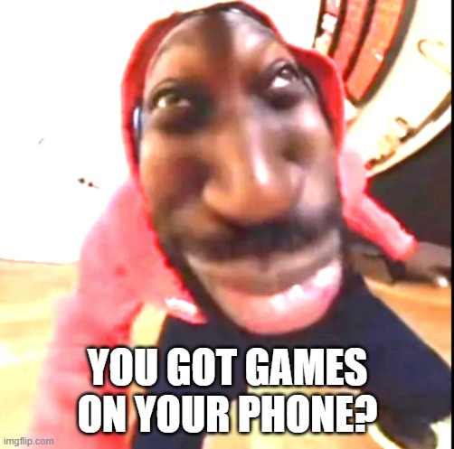 Goofy Ahh | YOU GOT GAMES ON YOUR PHONE? | image tagged in goofy ahh | made w/ Imgflip meme maker