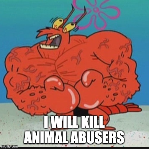 larry lobster | I WILL KILL ANIMAL ABUSERS | image tagged in larry lobster | made w/ Imgflip meme maker