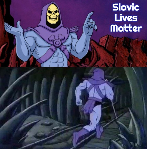 he man skeleton advices | Slavic Lives Matter | image tagged in he man skeleton advices,slavic | made w/ Imgflip meme maker