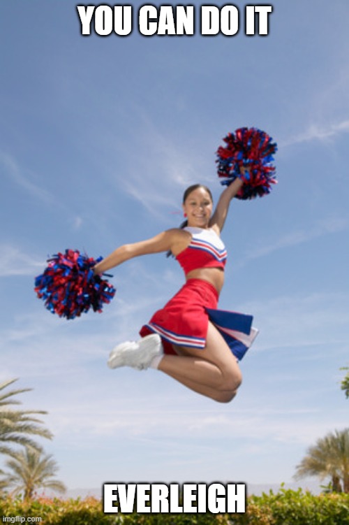 cheerleader jump with pom poms | YOU CAN DO IT; EVERLEIGH | image tagged in cheerleader jump with pom poms | made w/ Imgflip meme maker