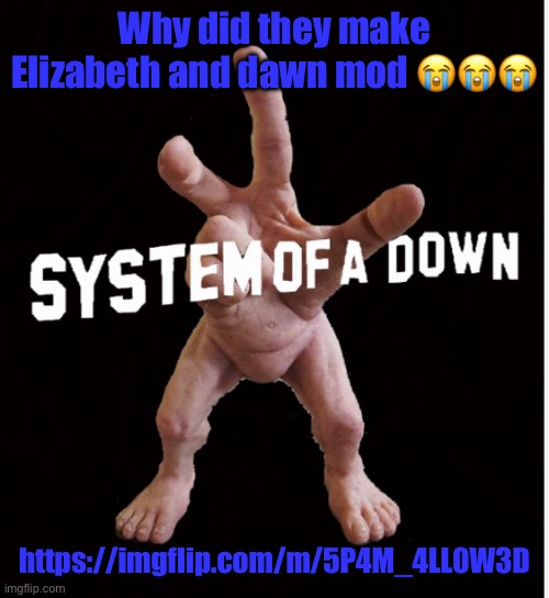 Hand creature | Why did they make Elizabeth and dawn mod 😭😭😭; https://imgflip.com/m/5P4M_4LL0W3D | image tagged in hand creature | made w/ Imgflip meme maker