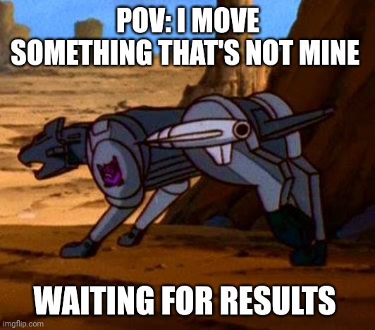 ravage transformers G1 | POV: I MOVE SOMETHING THAT'S NOT MINE; WAITING FOR RESULTS | image tagged in ravage transformers g1 | made w/ Imgflip meme maker